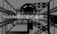 Vidda贴贴壁纸电视、C3系列投影发布 已开启预售