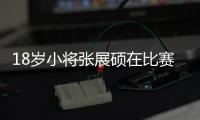 18岁小将张展硕在比赛中收获成长