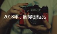 2018年，厨房橱柜品牌以“个性化”决胜市场