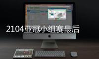 2104亚冠小组赛最后一轮开球时间